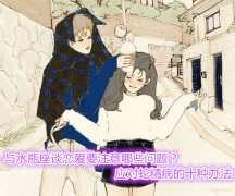 与水瓶座谈恋爱要注意哪些问题？应对蛇精病的十种办法